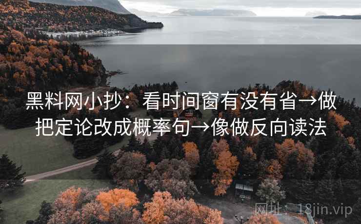 黑料网小抄：看时间窗有没有省→做把定论改成概率句→像做反向读法