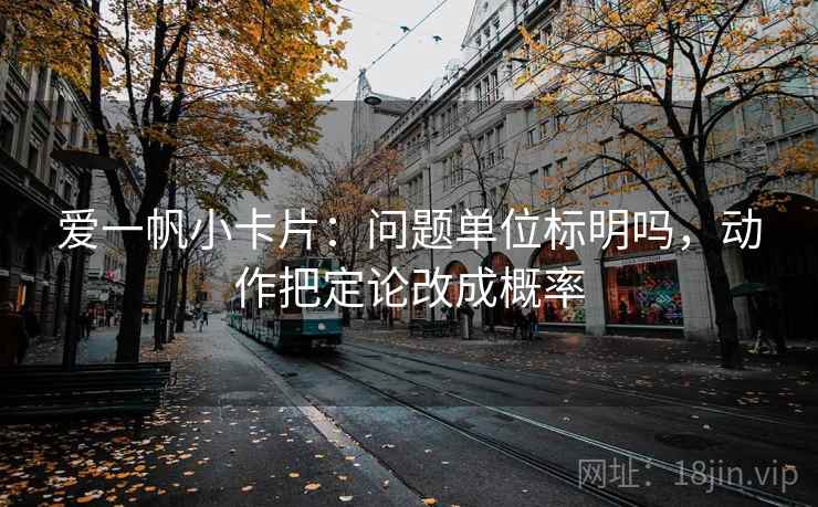 爱一帆小卡片：问题单位标明吗，动作把定论改成概率