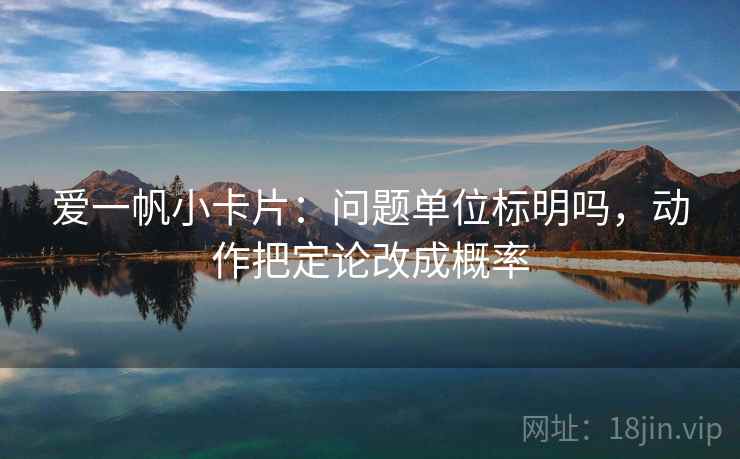 爱一帆小卡片：问题单位标明吗，动作把定论改成概率