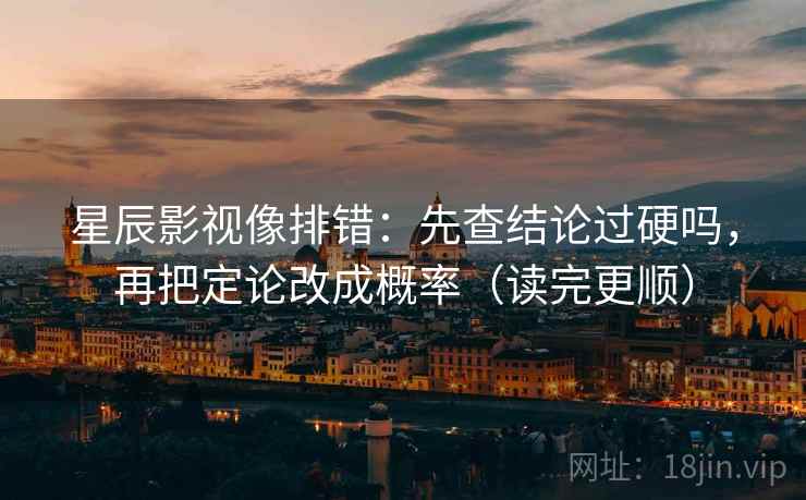 星辰影视像排错：先查结论过硬吗，再把定论改成概率（读完更顺）