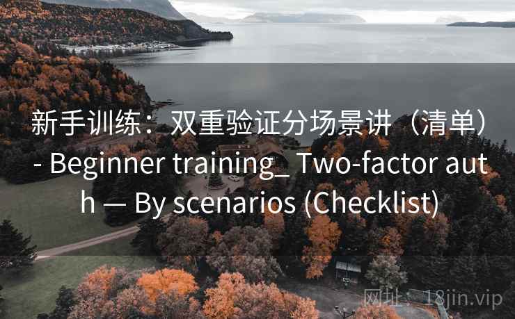 新手训练：双重验证分场景讲（清单） - Beginner training_ Two-factor auth — By scenarios (Checklist)