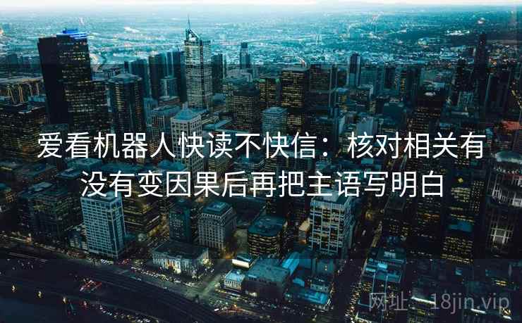爱看机器人快读不快信：核对相关有没有变因果后再把主语写明白