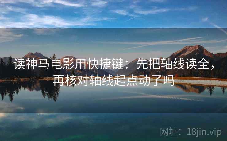 读神马电影用快捷键：先把轴线读全，再核对轴线起点动了吗