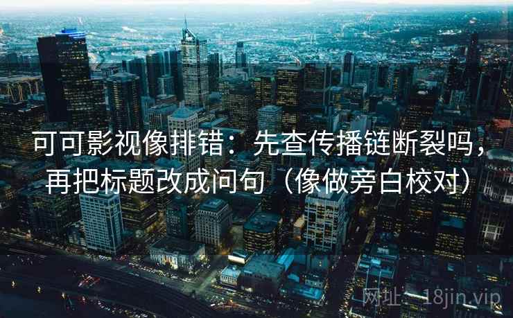 可可影视像排错：先查传播链断裂吗，再把标题改成问句（像做旁白校对）