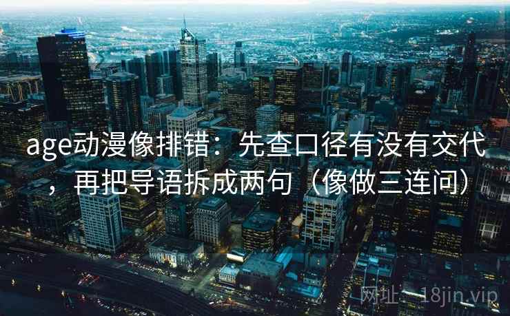 age动漫像排错：先查口径有没有交代，再把导语拆成两句（像做三连问）