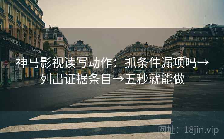 神马影视读写动作：抓条件漏项吗→列出证据条目→五秒就能做