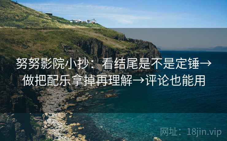 努努影院小抄：看结尾是不是定锤→做把配乐拿掉再理解→评论也能用
