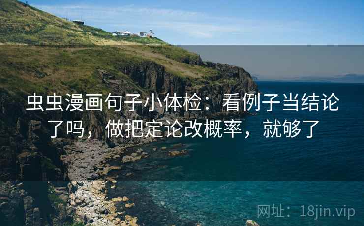 虫虫漫画句子小体检：看例子当结论了吗，做把定论改概率，就够了