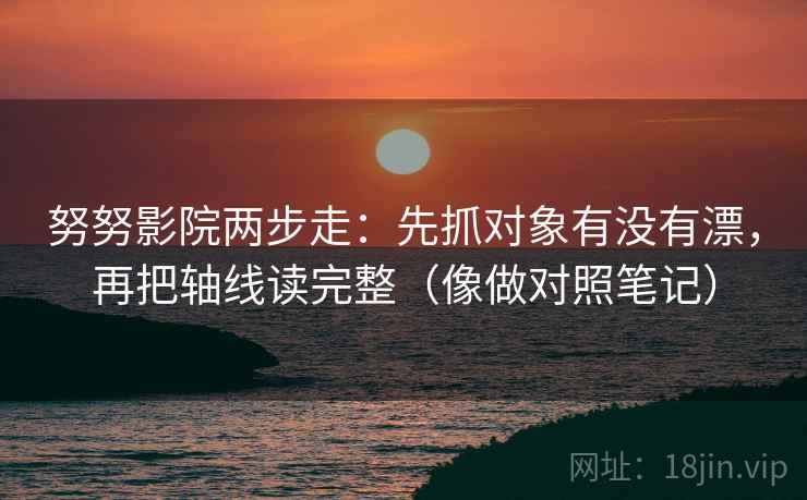 努努影院两步走：先抓对象有没有漂，再把轴线读完整（像做对照笔记）
