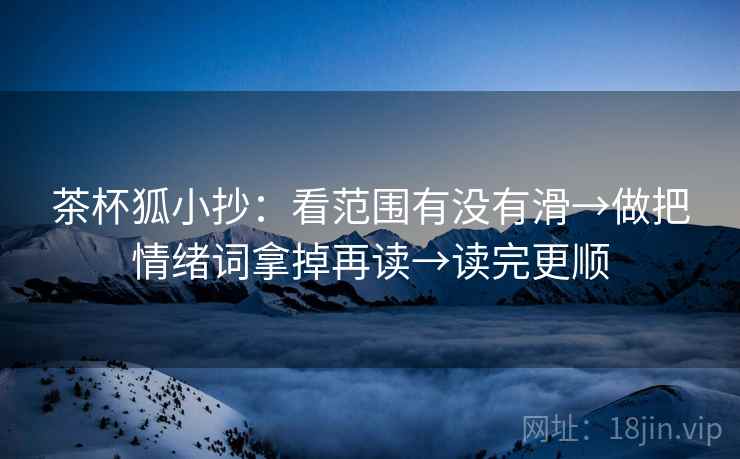 茶杯狐小抄：看范围有没有滑→做把情绪词拿掉再读→读完更顺