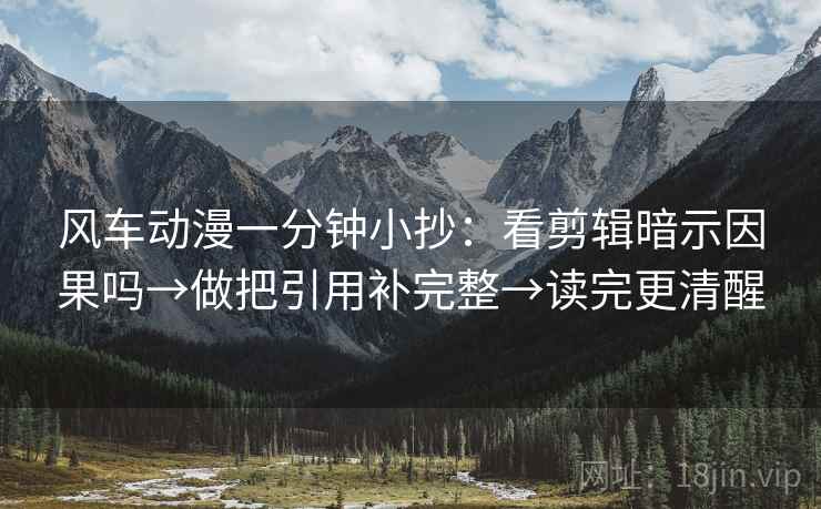 风车动漫一分钟小抄：看剪辑暗示因果吗→做把引用补完整→读完更清醒