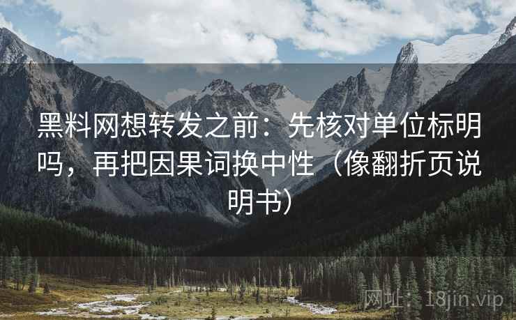 黑料网想转发之前：先核对单位标明吗，再把因果词换中性（像翻折页说明书）