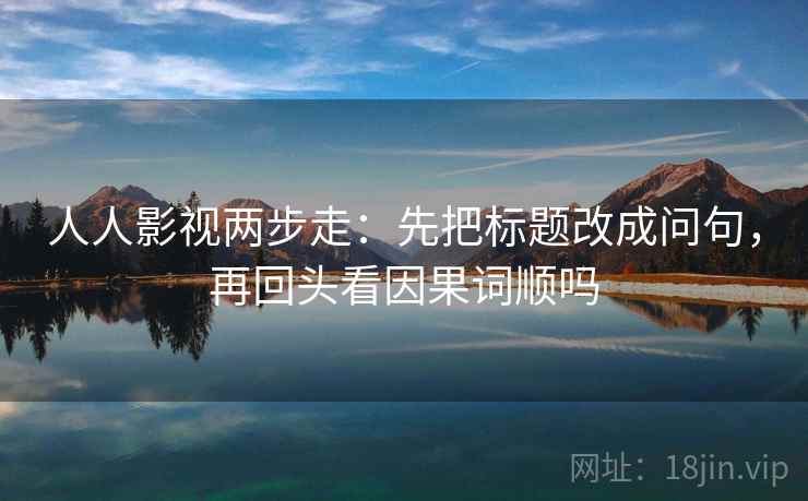 人人影视两步走：先把标题改成问句，再回头看因果词顺吗
