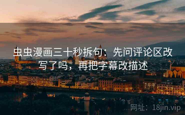 虫虫漫画三十秒拆句：先问评论区改写了吗，再把字幕改描述