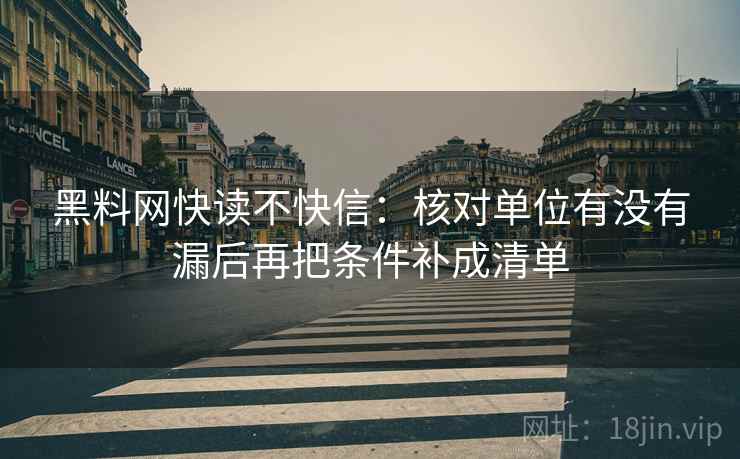 黑料网快读不快信：核对单位有没有漏后再把条件补成清单