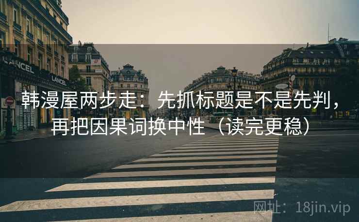 韩漫屋两步走：先抓标题是不是先判，再把因果词换中性（读完更稳）
