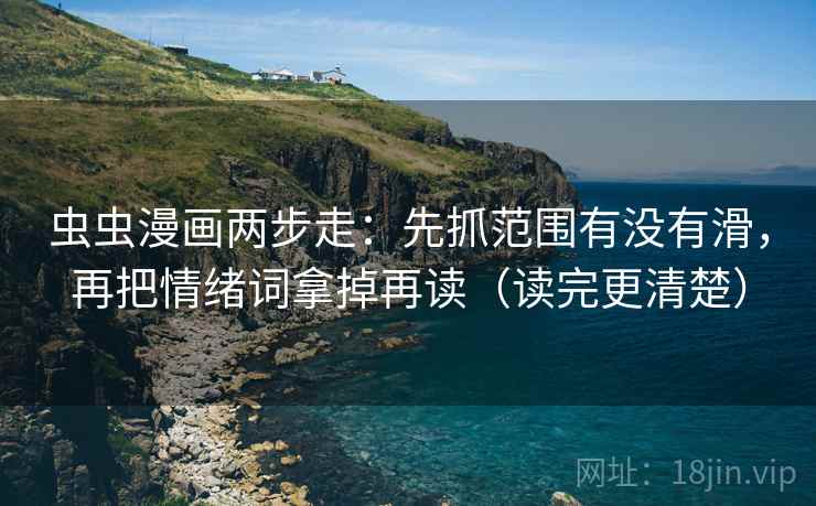 虫虫漫画两步走：先抓范围有没有滑，再把情绪词拿掉再读（读完更清楚）