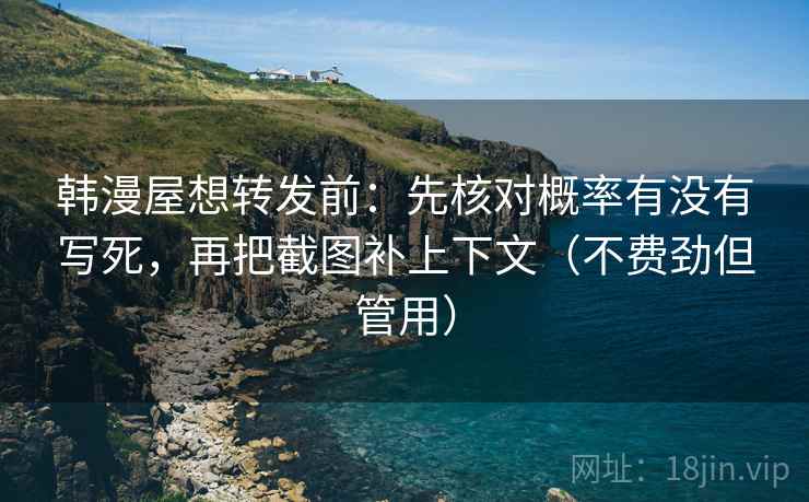 韩漫屋想转发前：先核对概率有没有写死，再把截图补上下文（不费劲但管用）