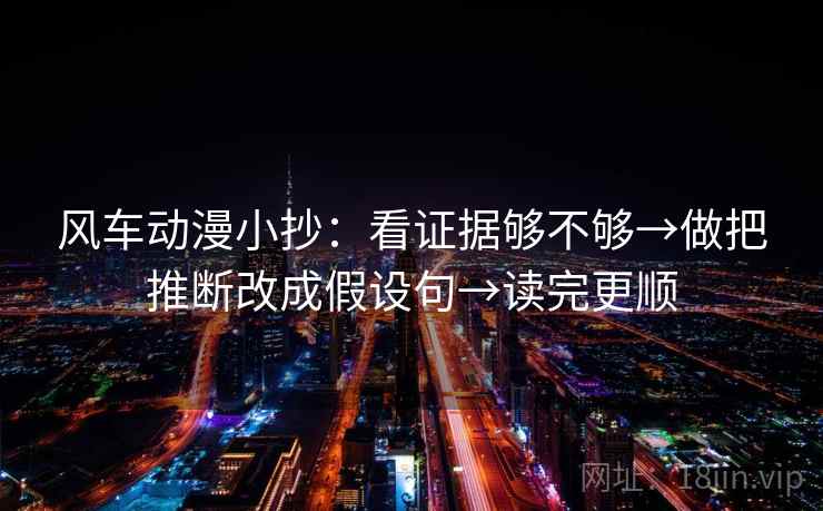 风车动漫小抄：看证据够不够→做把推断改成假设句→读完更顺