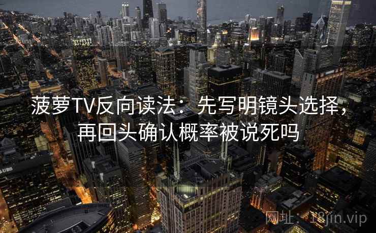 菠萝TV反向读法：先写明镜头选择，再回头确认概率被说死吗
