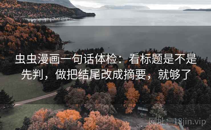 虫虫漫画一句话体检：看标题是不是先判，做把结尾改成摘要，就够了