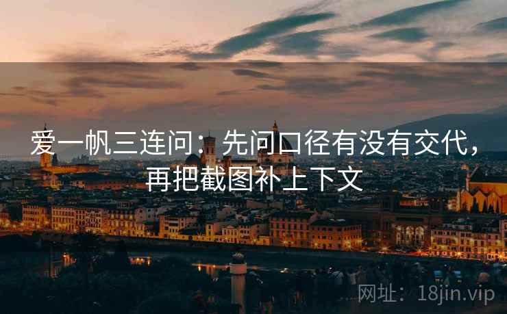 爱一帆三连问：先问口径有没有交代，再把截图补上下文