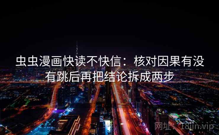 虫虫漫画快读不快信：核对因果有没有跳后再把结论拆成两步
