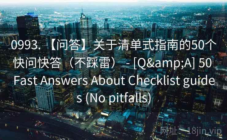 0993. 【问答】关于清单式指南的50个快问快答（不踩雷） - [Q&A] 50 Fast Answers About Checklist guides (No pitfalls)