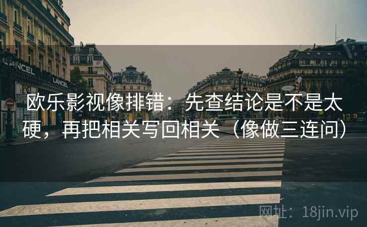 欧乐影视像排错：先查结论是不是太硬，再把相关写回相关（像做三连问）