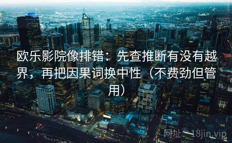 欧乐影院像排错：先查推断有没有越界，再把因果词换中性（不费劲但管用）