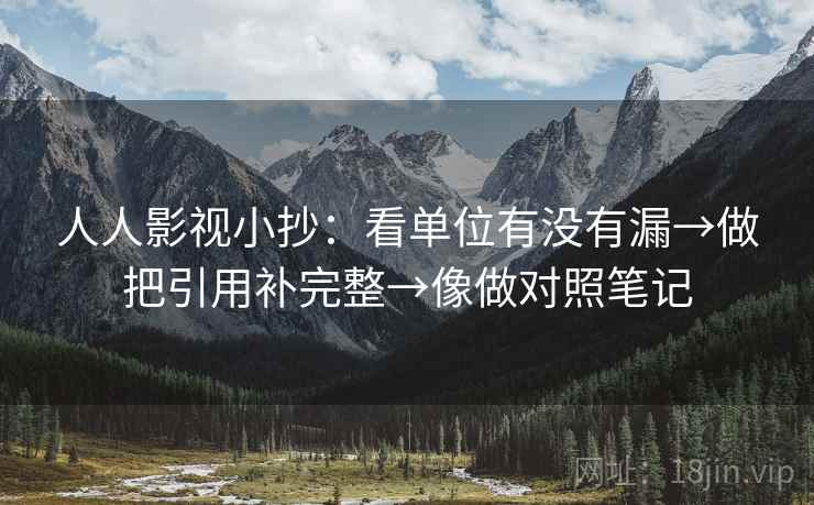 人人影视小抄：看单位有没有漏→做把引用补完整→像做对照笔记