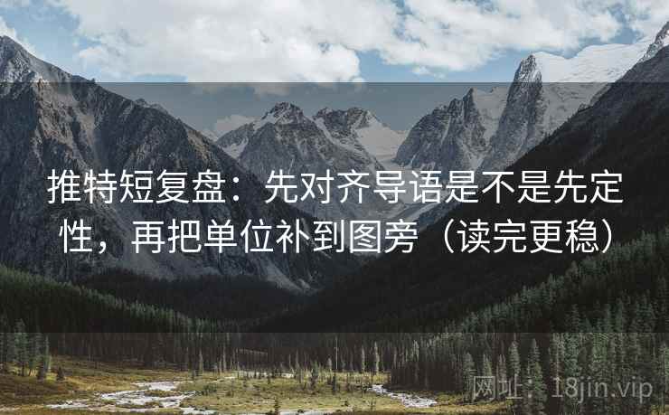 推特短复盘：先对齐导语是不是先定性，再把单位补到图旁（读完更稳）