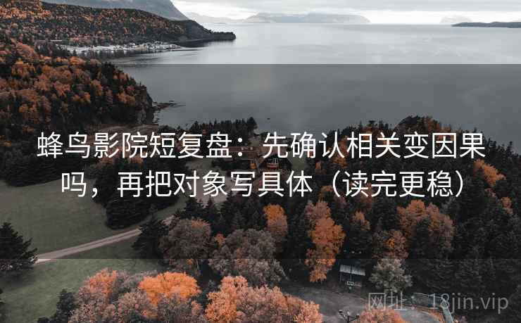 蜂鸟影院短复盘：先确认相关变因果吗，再把对象写具体（读完更稳）
