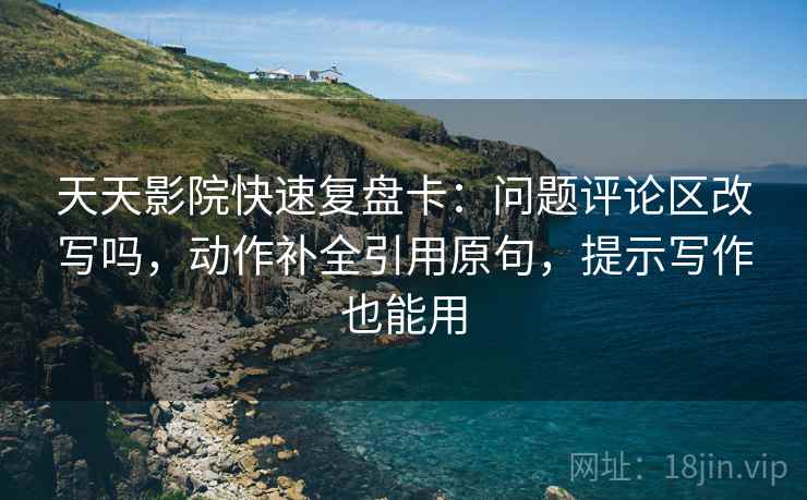 天天影院快速复盘卡:问题评论区改写吗,动作补全引用原句,提示写作也能用 天天影院快速复盘卡:问题评论区改写吗,动作补全引用原句,提示写作也能用