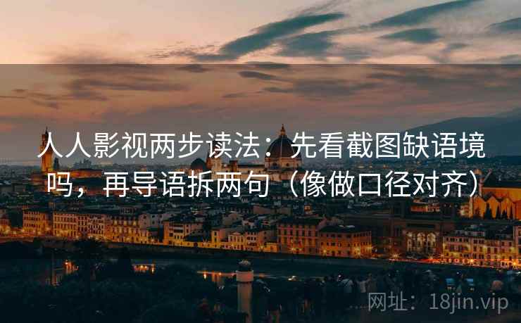 人人影视两步读法:先看截图缺语境吗,再导语拆两句(像做口径对齐) 人人影视两步读法:先看截图缺语境吗,再导语拆两句(像做口径对齐)