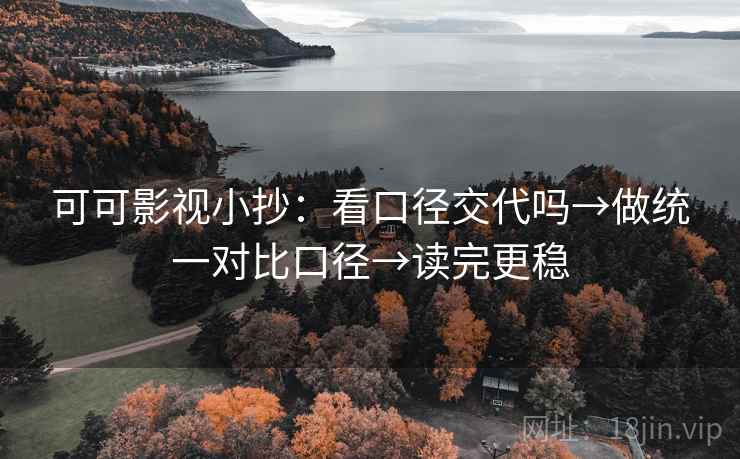 可可影视小抄:看口径交代吗→做统一对比口径→读完更稳 可可影视小抄:看口径交代吗→做统一对比口径→读完更稳