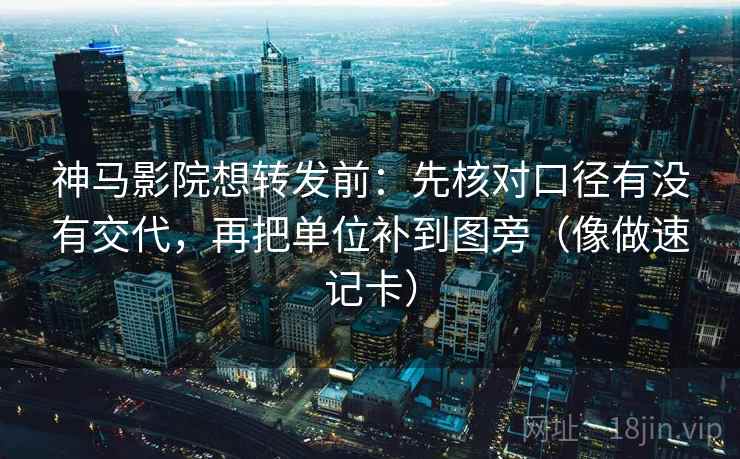 神马影院想转发前:先核对口径有没有交代,再把单位补到图旁(像做速记卡) 神马影院想转发前:先核对口径有没有交代,再把单位补到图旁(像做速记卡)