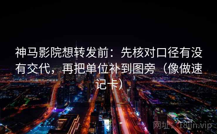 神马影院想转发前:先核对口径有没有交代,再把单位补到图旁(像做速记卡) 神马影院想转发前:先核对口径有没有交代,再把单位补到图旁(像做速记卡)