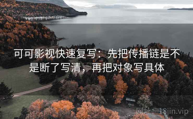 可可影视快速复写：先把传播链是不是断了写清，再把对象写具体