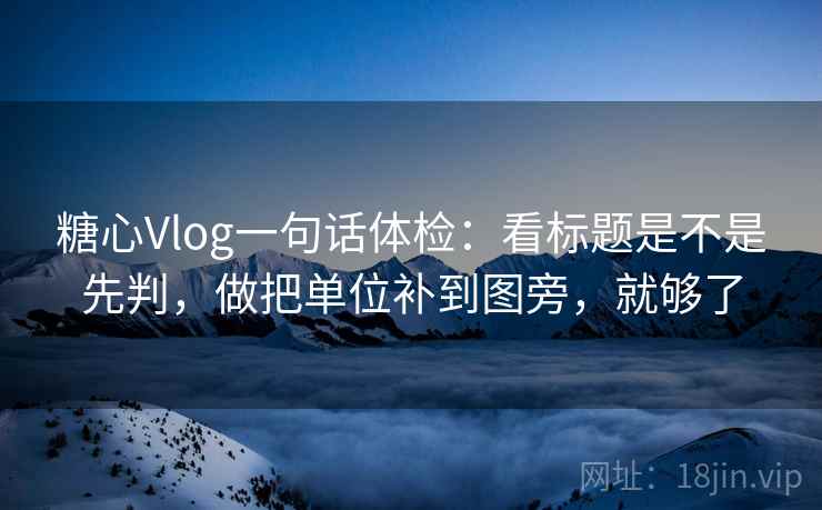 糖心Vlog一句话体检:看标题是不是先判,做把单位补到图旁,就够了 糖心Vlog一句话体检:看标题是不是先判,做把单位补到图旁,就够了