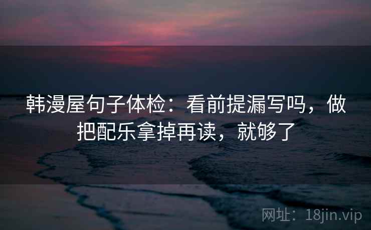 爱一番句子小体检：看截图缺前后吗，做把对象写具体，就够了