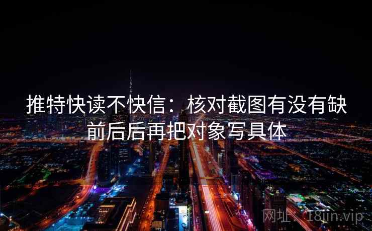推特快读不快信：核对截图有没有缺前后后再把对象写具体