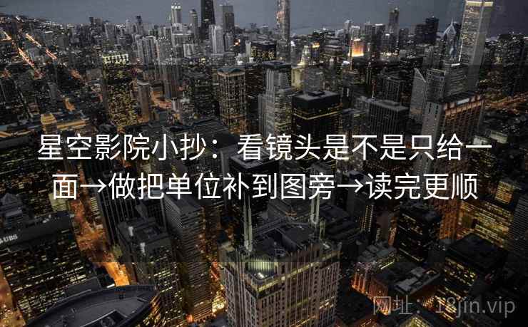 星空影院小抄：看镜头是不是只给一面→做把单位补到图旁→读完更顺