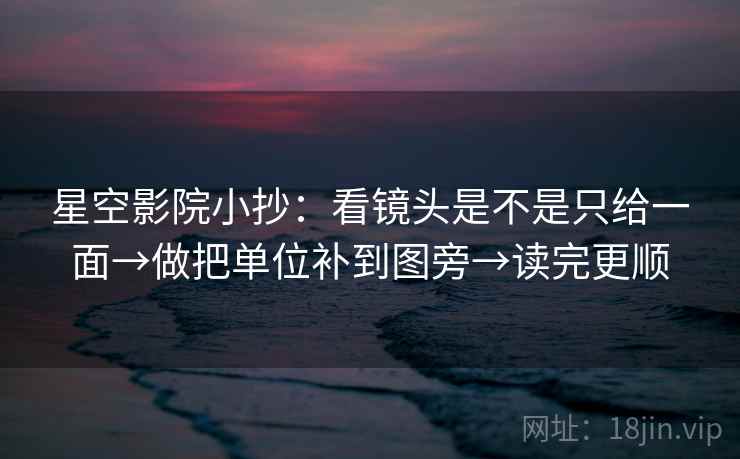 星空影院小抄：看镜头是不是只给一面→做把单位补到图旁→读完更顺